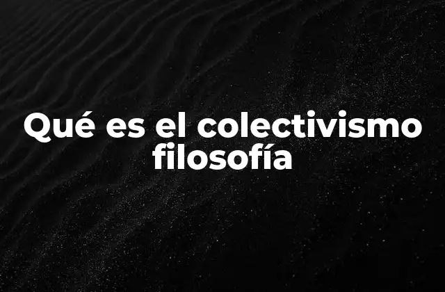 Qué es el Colectivismo Filosofía 2 La filosofía detrás del enfoque colectivo
