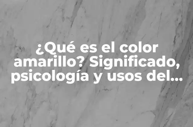 ¿qué es el Color Amarillo? Significado, Psicología y Usos Del Color Más Brillante