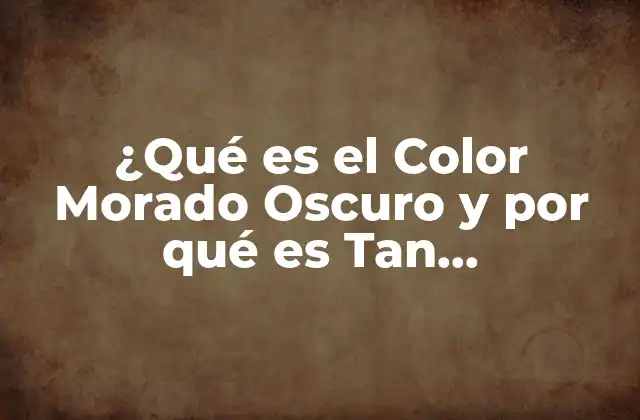 ¿qué es el Color Morado Oscuro y por Qué es Tan Importante?