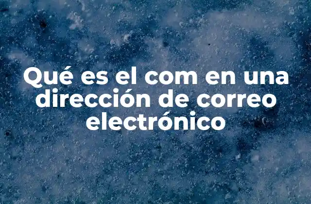 Qué es el Com en una Dirección de Correo Electrónico