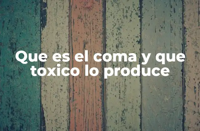 Que es el Coma y que Toxico Lo Produce