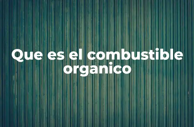 Orígenes y producción del combustible orgánico