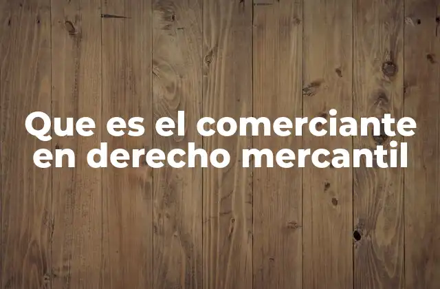 Que es el Comerciante en Derecho Mercantil