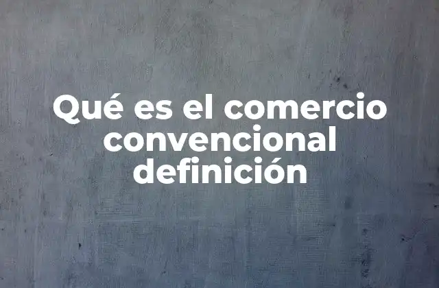 Qué es el Comercio Convencional Definición
