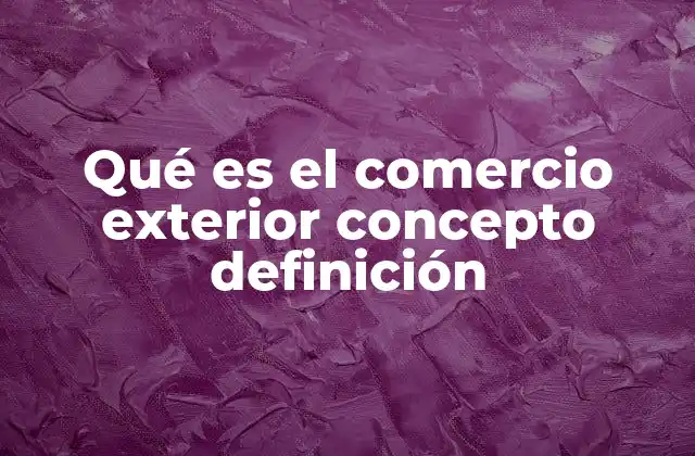 Qué es el Comercio Exterior Concepto Definición