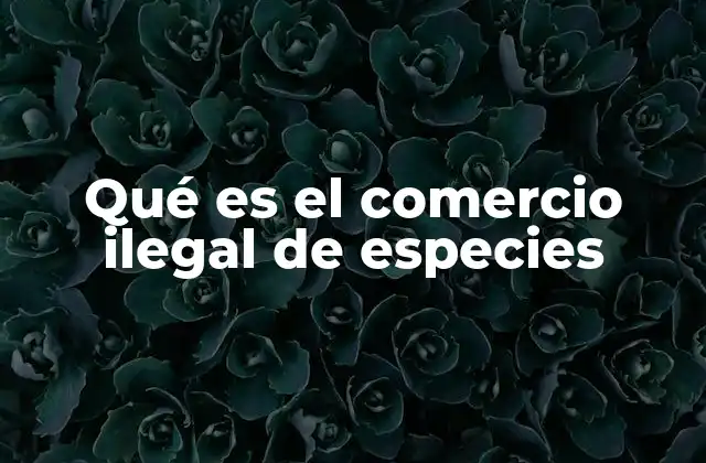 Qué es el Comercio Ilegal de Especies