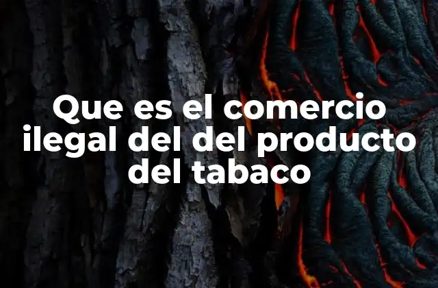 Que es el Comercio Ilegal Del Del Producto Del Tabaco