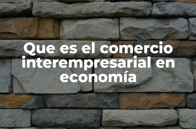 Que es el Comercio Interempresarial en Economía 2 Cómo se estructura el flujo de bienes y servicios entre empresas