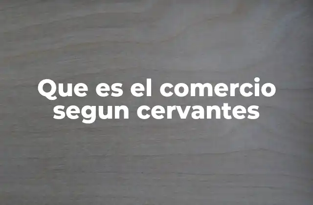Que es el Comercio Segun Cervantes