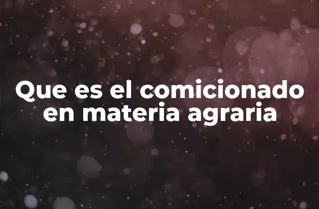 Que es el Comicionado en Materia Agraria