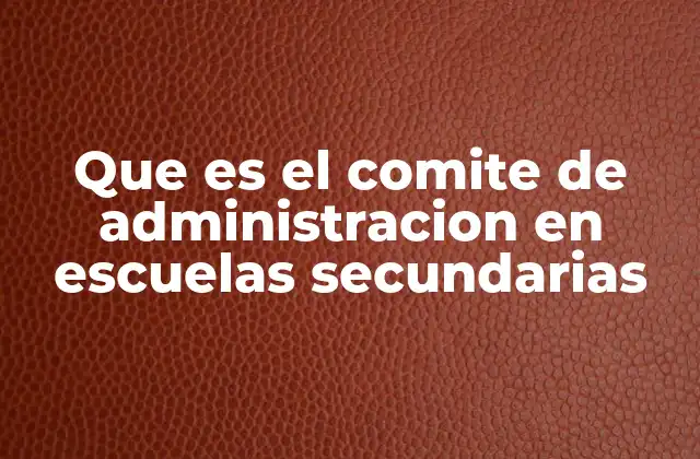 Que es el Comite de Administracion en Escuelas Secundarias