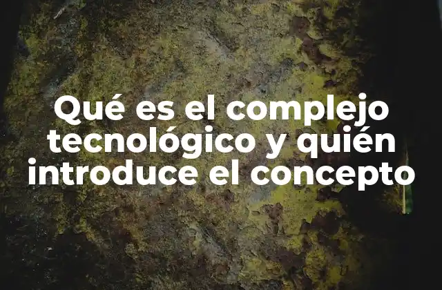 Qué es el Complejo Tecnológico y Quién Introduce el Concepto