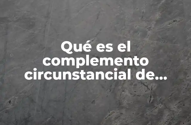 Qué es el Complemento Circunstancial de Modo, Tiempo y Lugar 2 La importancia de los complementos en la estructura de la oración