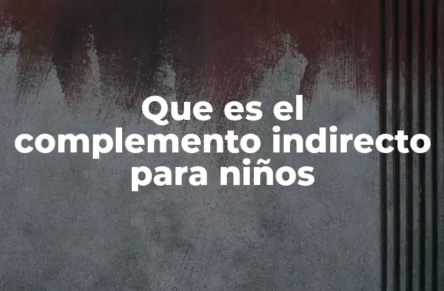 Que es el Complemento Indirecto para Niños