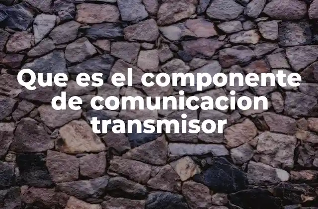 Que es el Componente de Comunicacion Transmisor