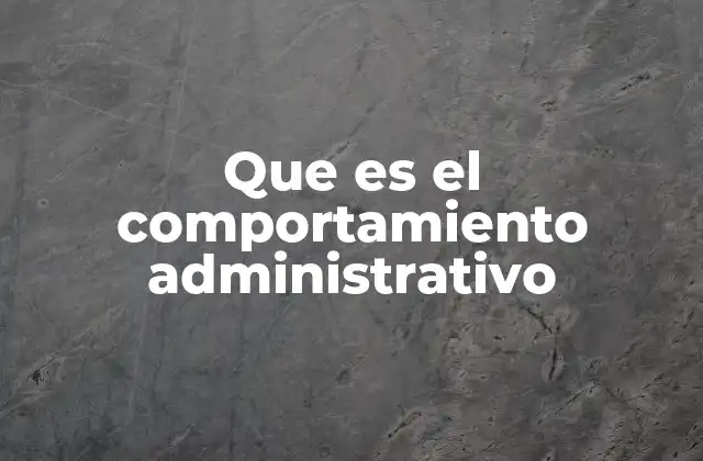 Que es el Comportamiento Administrativo