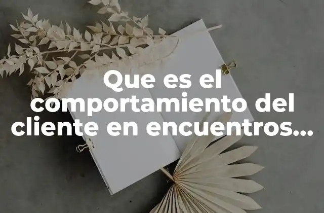 Que es el Comportamiento Del Cliente en Encuentros de Servicio