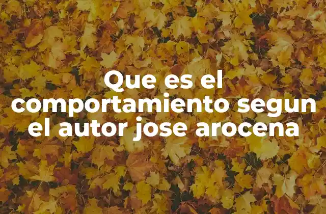 Que es el Comportamiento Segun el Autor Jose Arocena