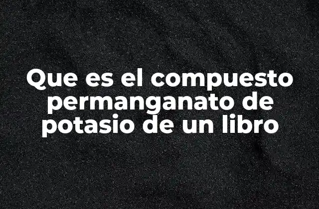 Que es el Compuesto Permanganato de Potasio de un Libro
