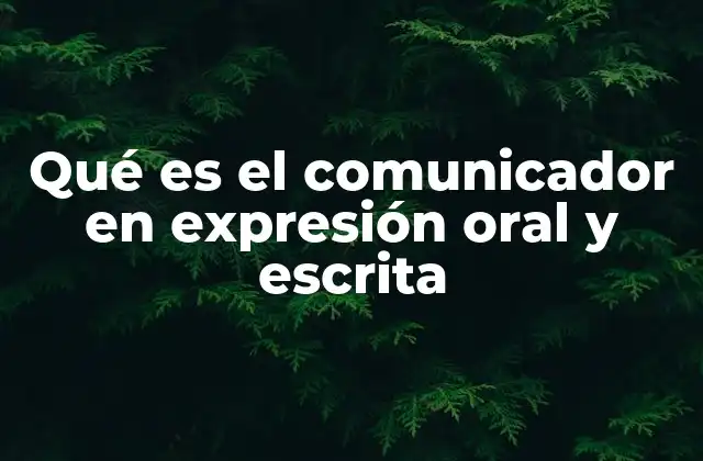 Qué es el Comunicador en Expresión Oral y Escrita