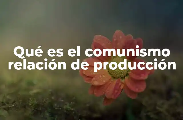 Qué es el Comunismo Relación de Producción 2 Cómo las relaciones de producción moldean la estructura social