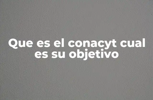 Que es el Conacyt Cual es Su Objetivo