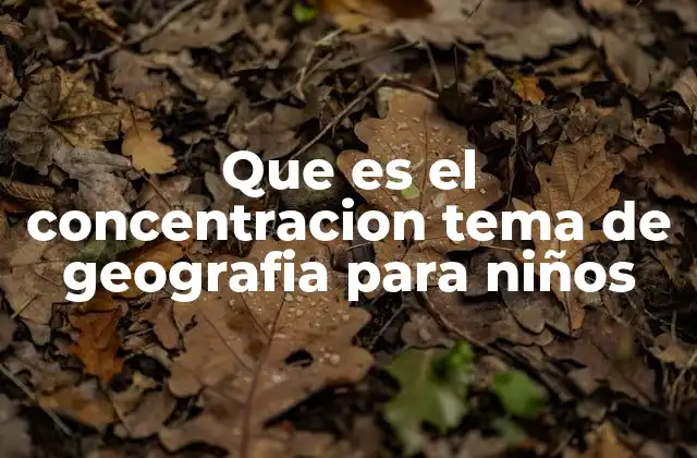Que es el Concentracion Tema de Geografia para Niños