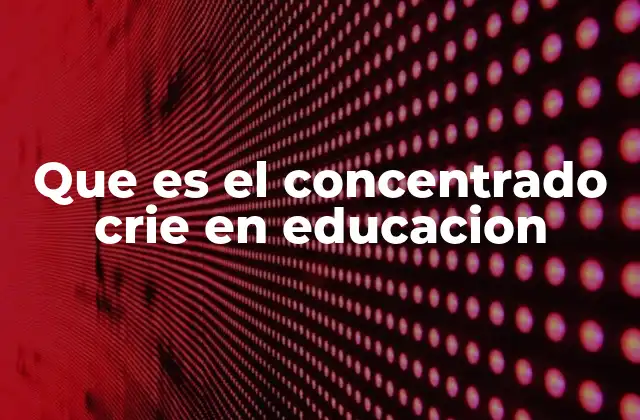 Que es el Concentrado Crie en Educacion