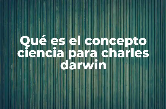 Qué es el Concepto Ciencia para Charles Darwin