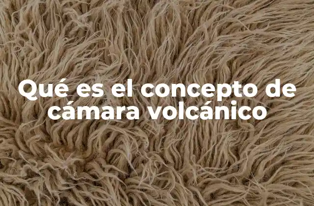 Qué es el Concepto de Cámara Volcánico 2 La estructura y formación de las cámaras volcánicas