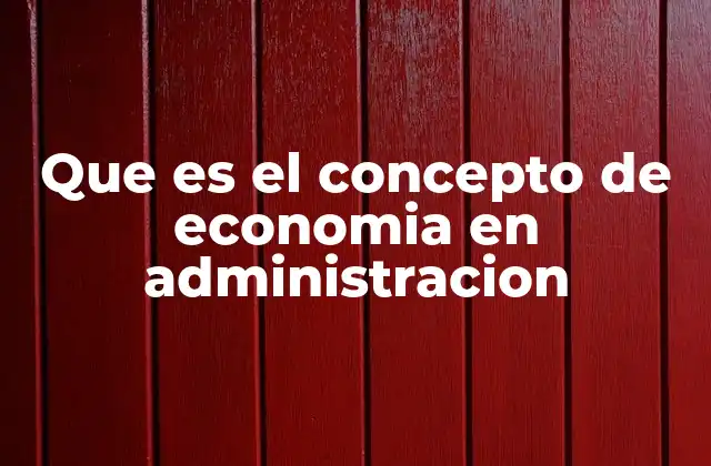 Que es el Concepto de Economia en Administracion