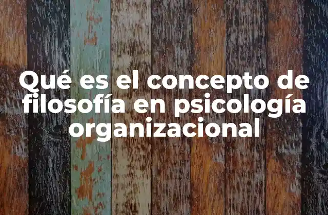 Qué es el Concepto de Filosofía en Psicología Organizacional