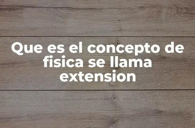 Que es el Concepto de Fisica Se Llama Extension