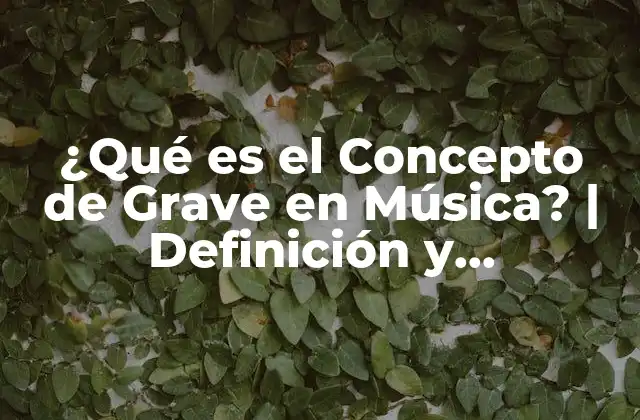 ¿qué es el Concepto de Grave en Música? | Definición y Explicación