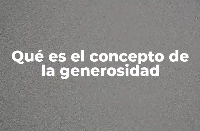 Qué es el Concepto de la Generosidad