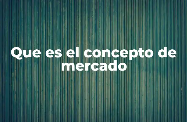 Que es el Concepto de Mercado