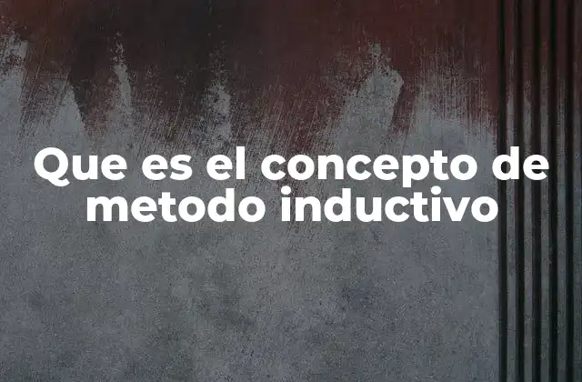 Que es el Concepto de Metodo Inductivo