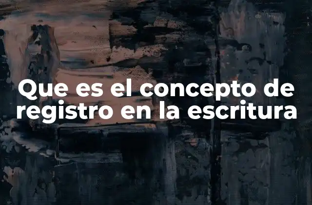 Que es el Concepto de Registro en la Escritura