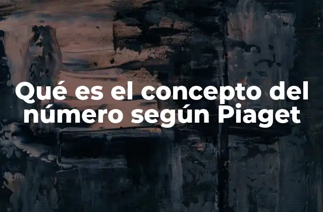 Qué es el Concepto Del Número según Piaget