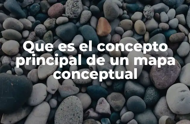 Que es el Concepto Principal de un Mapa Conceptual