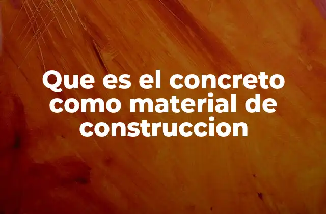 Que es el Concreto como Material de Construccion