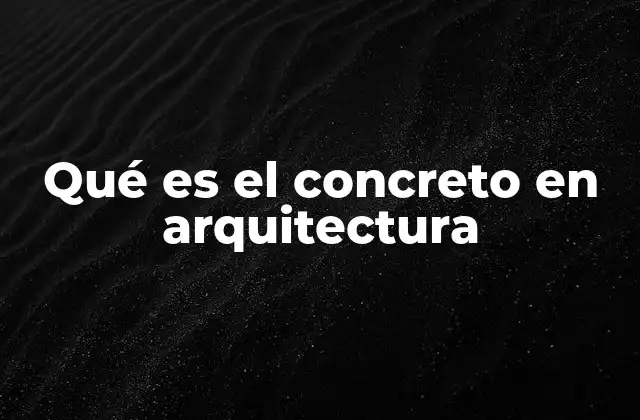 Qué es el Concreto en Arquitectura