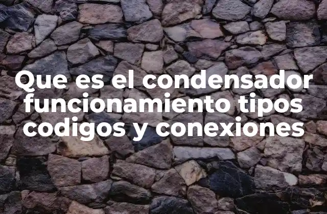 Que es el Condensador Funcionamiento Tipos Codigos y Conexiones