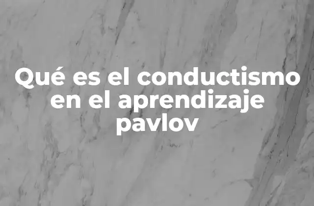 Qué es el Conductismo en el Aprendizaje Pavlov 2 La base fisiológica del aprendizaje condicionado