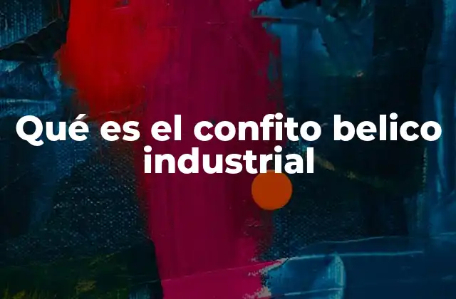 Qué es el Confito Belico Industrial