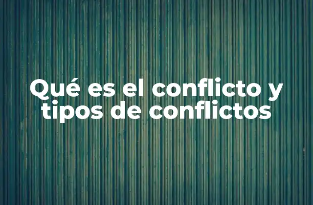 Qué es el Conflicto y Tipos de Conflictos