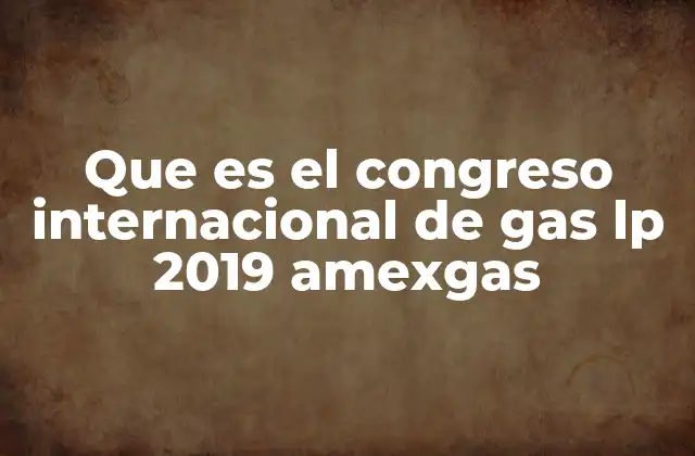 Que es el Congreso Internacional de Gas Lp 2019 Amexgas