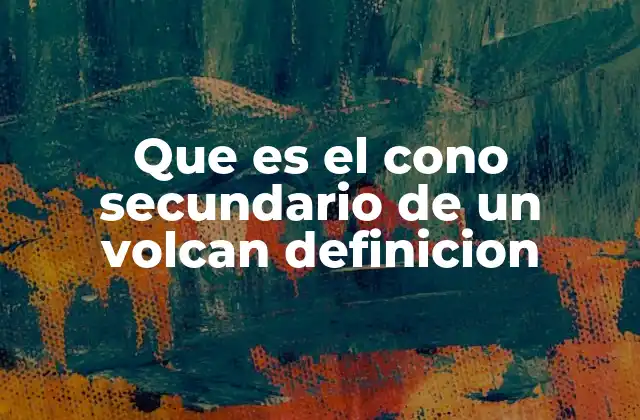 Que es el Cono Secundario de un Volcan Definicion