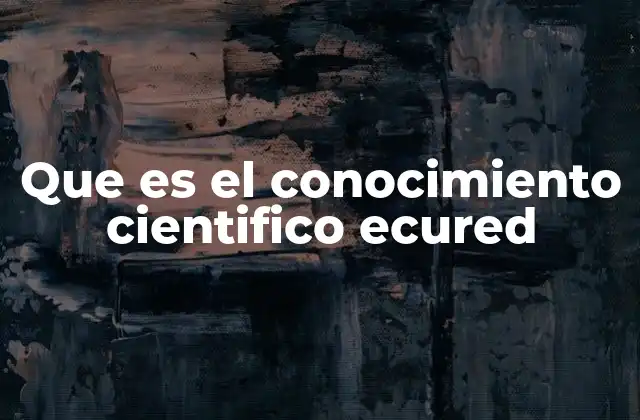 Que es el Conocimiento Cientifico Ecured