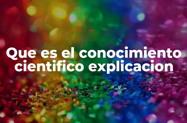 Que es el Conocimiento Cientifico Explicacion